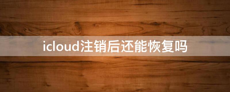 icloud注销后还能恢复吗（iphone还原所有设置icloud会注销吗）