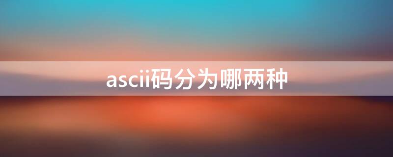 ascii码分为哪两种（ASCII码由什么组成）