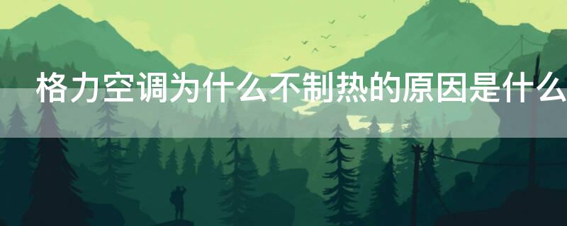 格力空调为什么不制热的原因是什么 格力空调不制热的原因是什么情况