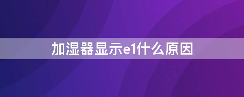 加湿器显示e1什么原因（加湿器报警E1）