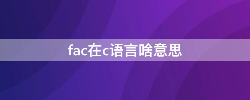 fac在c语言啥意思 C语言中的fac函数是什么意思