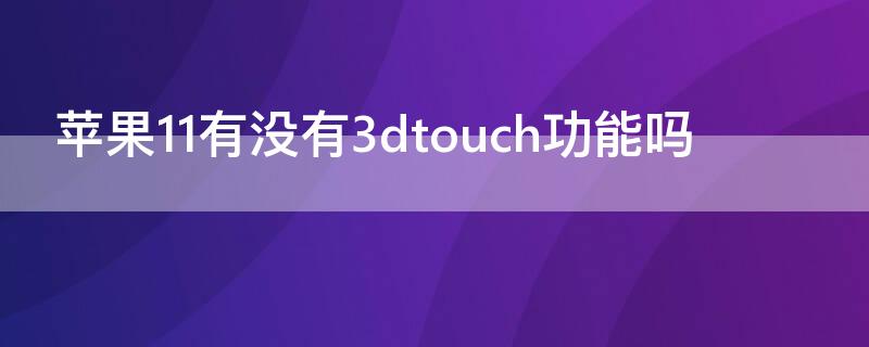 iPhone11有没有3dtouch功能吗 iphone12有3dtouch功能吗