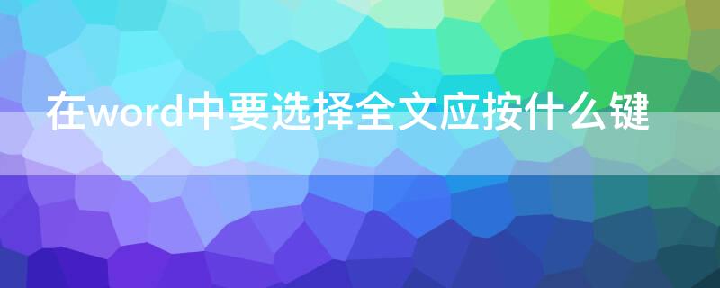 在word中要选择全文应按什么键 在word中选定全文应按什么键