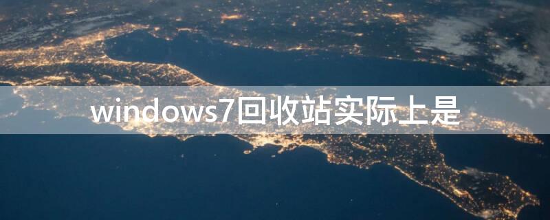 windows7回收站实际上是 Windows7中回收站实际是