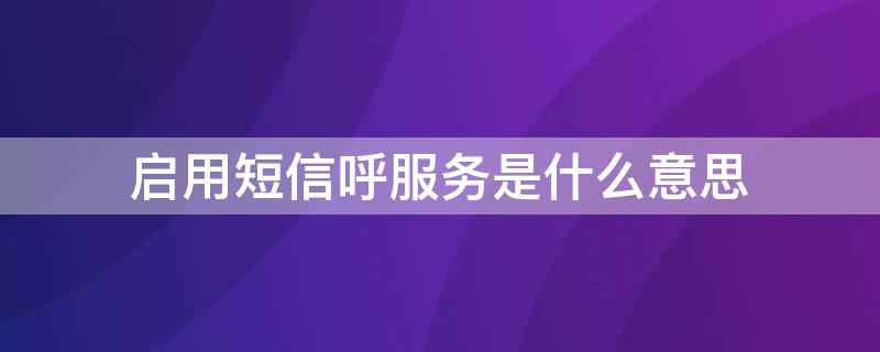 启用短信呼服务是什么意思（您拨打的用户已启用短信呼服务是什么意思）