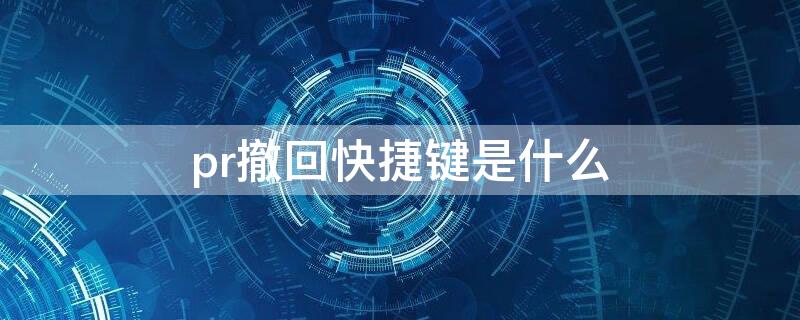 pr撤回快捷键是什么（pr撤销快捷键撤销过了怎么办）