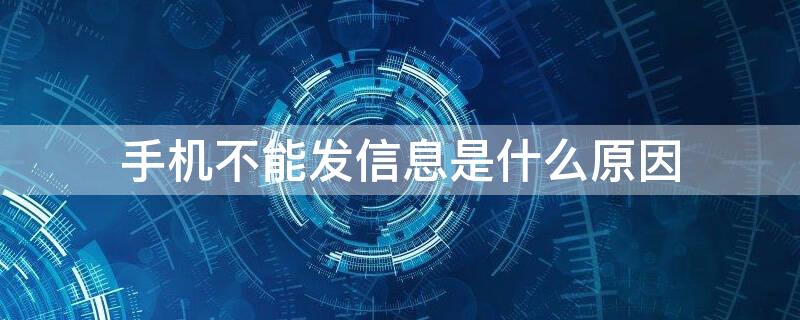 手机不能发信息是什么原因（手机不能发信息是什么原因造成的）