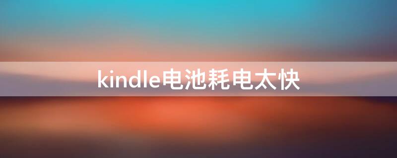 kindle电池耗电太快 kindle长时间不用 电池掉电快