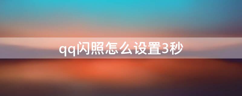 qq闪照怎么设置3秒（qq闪照怎么设置3秒vivo）