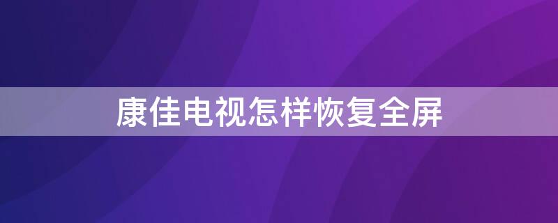 康佳电视怎样恢复全屏 康佳电视小屏幕怎么调回全屏