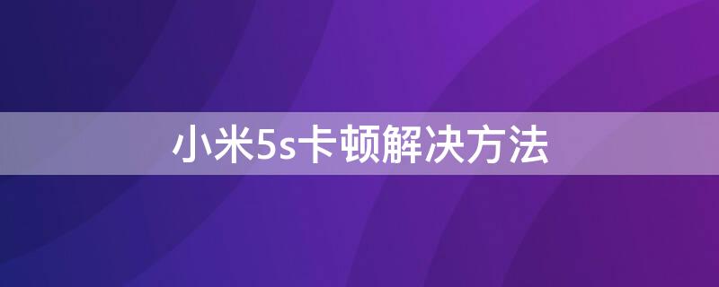 小米5s卡顿解决方法（小米5s越用越卡的元凶找到了）