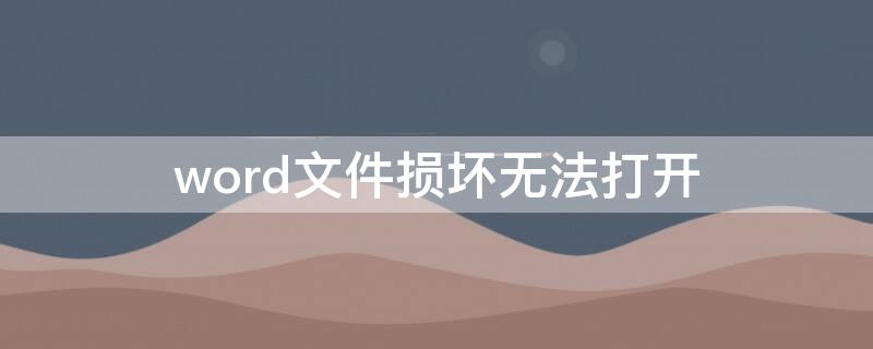 word文件损坏无法打开 word文件已损坏无法打开怎么办