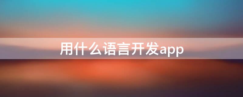 用什么语言开发app（用什么语言开发微信小程序）