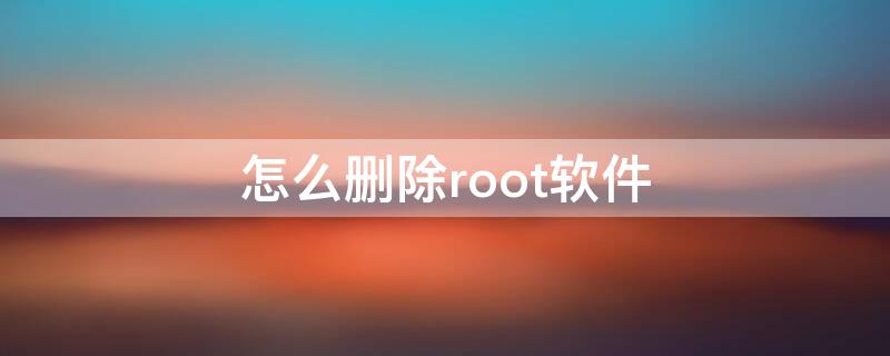 怎么删除root软件（怎样删除root软件）