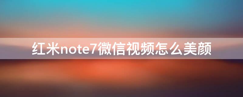 红米note7微信视频怎么美颜