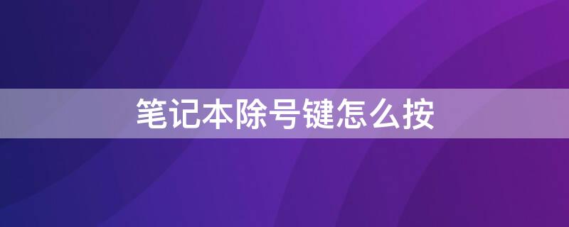 笔记本除号键怎么按 笔记本电脑上的除号键