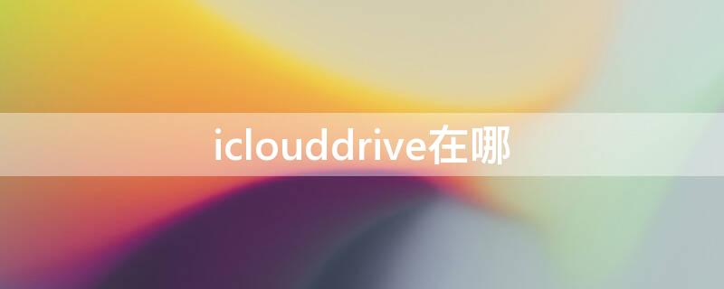 iclouddrive在哪 iCloudDrive是什么