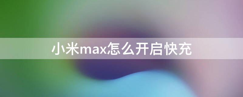 小米max怎么开启快充 小米mix2s支持快充吗