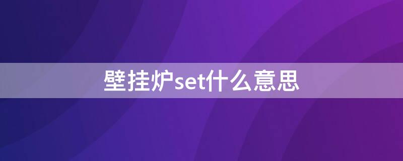 壁挂炉set什么意思 挂壁炉set是什么意思