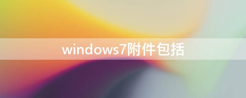 windows7附件包括（windows7操作系统附件包括）