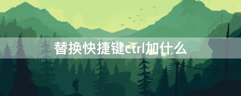 替换快捷键ctrl加什么 取消替换快捷键ctrl加什么