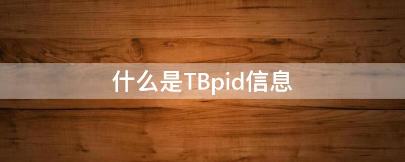 什么是TBpid信息（tbpb是什么）