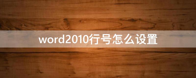 word2010行号怎么设置（word2010怎么添加行号）