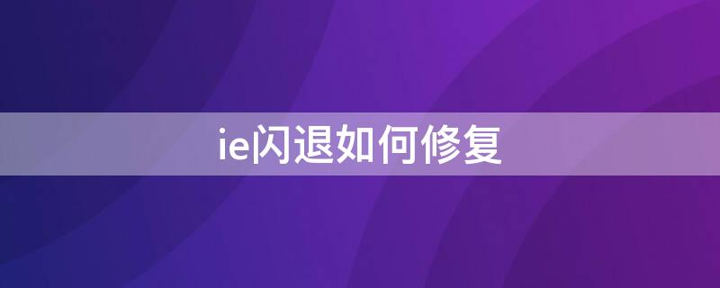 ie闪退如何修复（ie闪退如何修复win11）