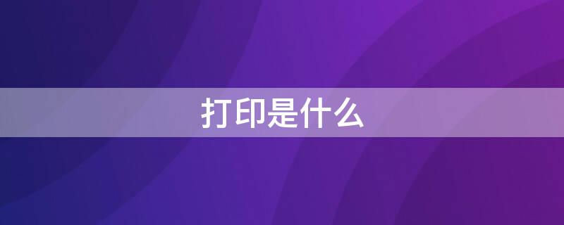 打印是什么（打印是什么格式）