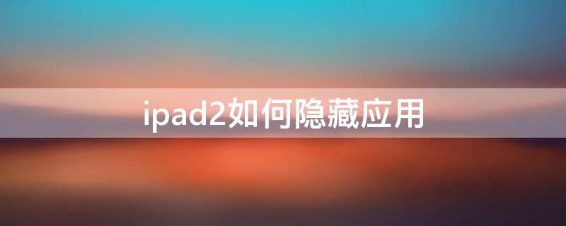 ipad2如何隐藏应用（ipad air2怎么隐藏应用）