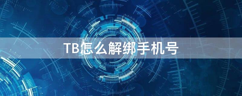 TB怎么解绑手机号 tb账号怎么解绑支付宝