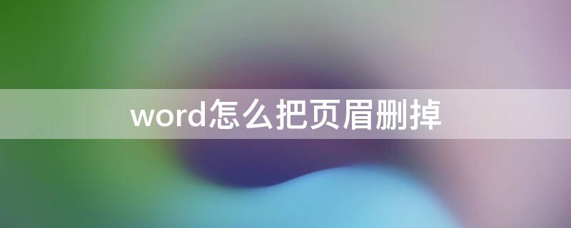 word怎么把页眉删掉（Word页眉怎么删掉）