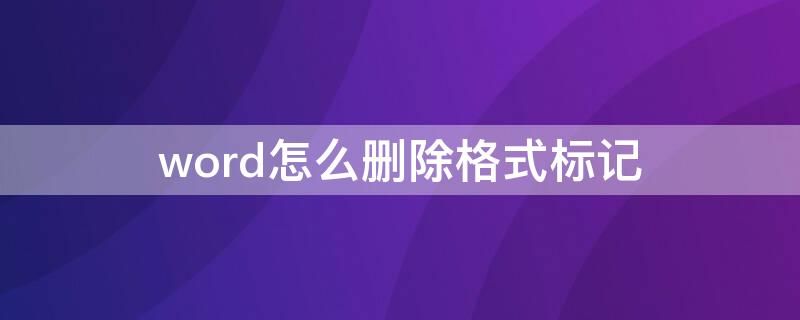 word怎么删除格式标记（word中怎么删除带格式的标记）