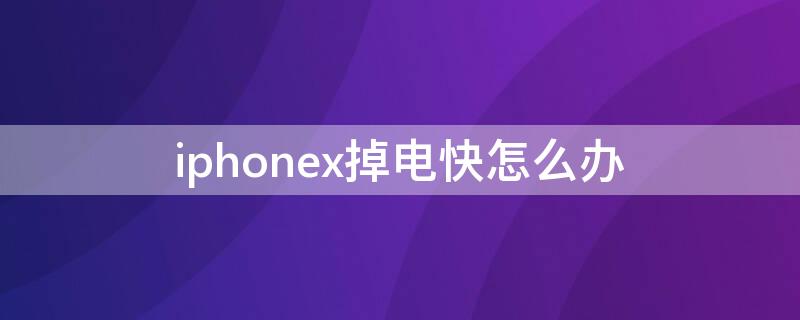 iPhonex掉电快怎么办 iPhoneX掉电快