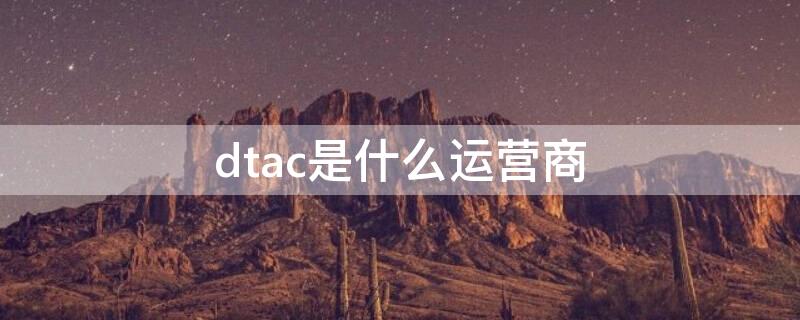 dtac是什么运营商（cmtds是什么运营商）