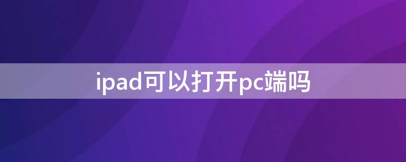 ipad可以打开pc端吗 ipad连接pc端