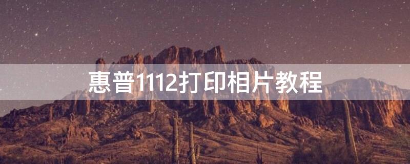 惠普1112打印相片教程（惠普1112怎么打印一寸照片）