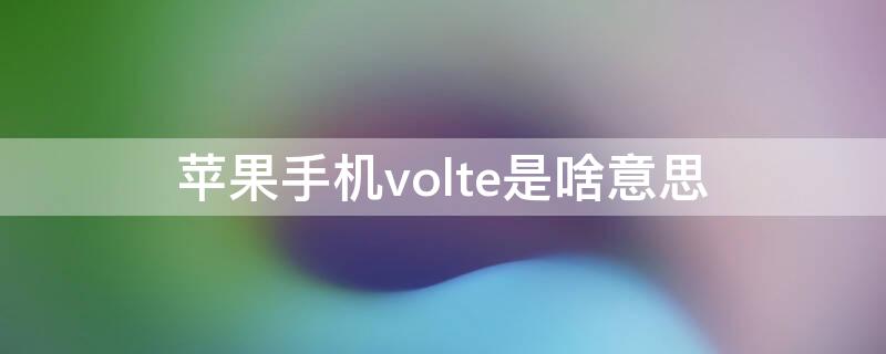 iPhone手机volte是啥意思（苹果的volte是什么）