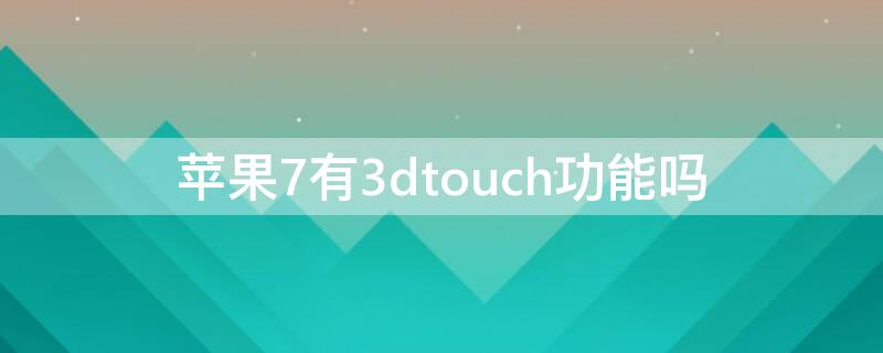 iPhone7有3dtouch功能吗（iphone7有没有3dtouch功能）