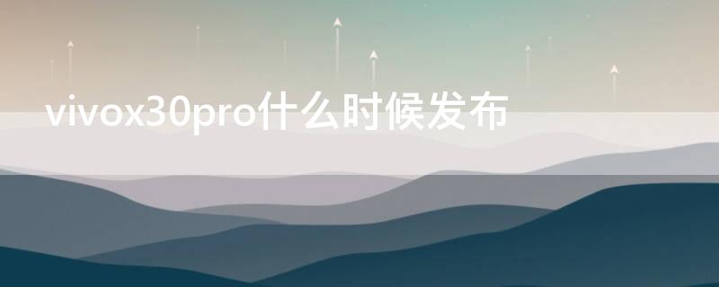 vivox30pro什么时候发布 vivox30什么时候发布的