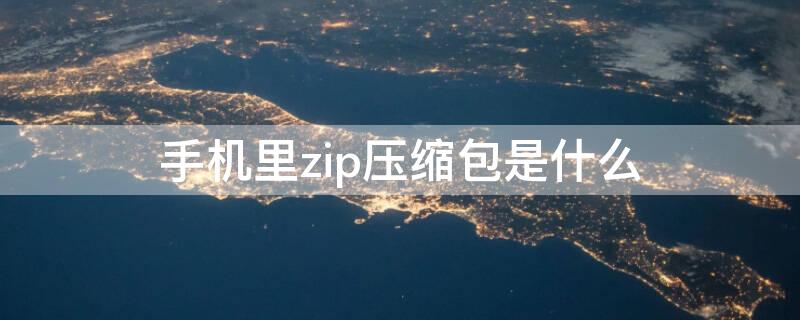 手机里zip压缩包是什么 手机内的压缩包是什么