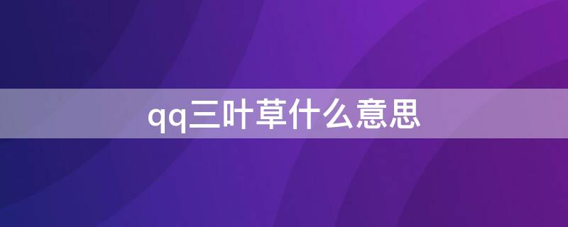 qq三叶草什么意思 qq聊天后面有三叶草是什么意思