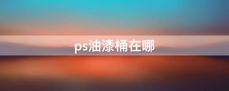 ps油漆桶在哪 ps油漆桶快捷键