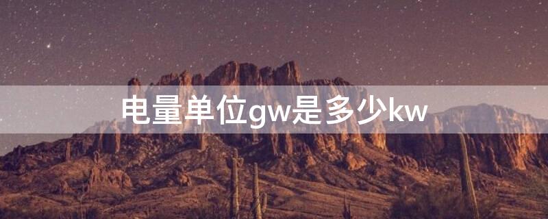 电量单位gw是多少kw 电量单位GW