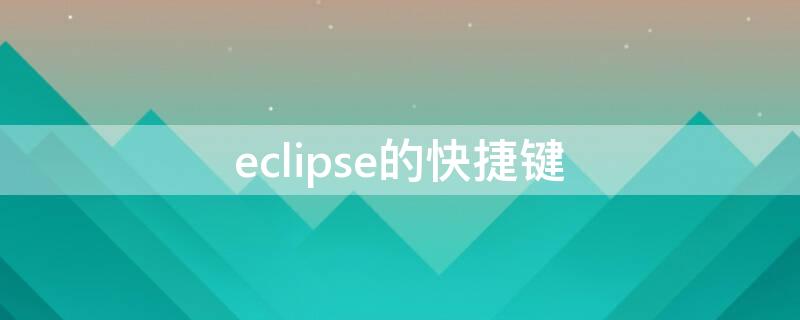 eclipse的快捷键 eclipse的快捷键大全