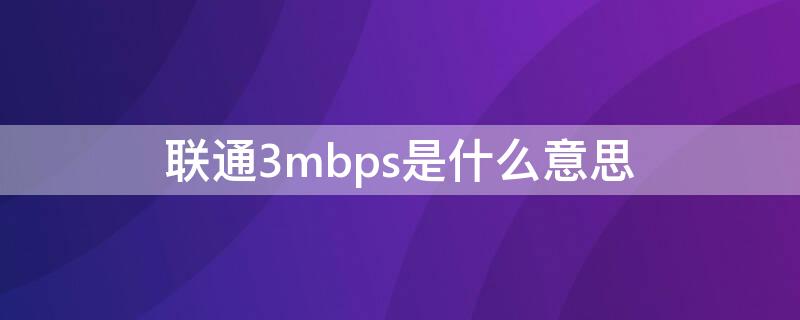 联通3mbps是什么意思（上网3mbps是什么意思）