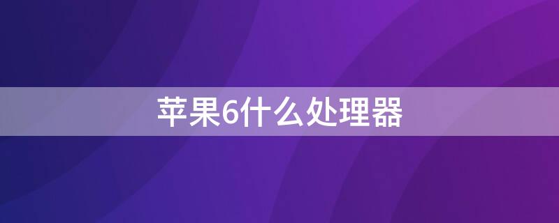 iPhone6什么处理器 iphone6plus什么处理器