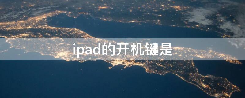 ipad的开机键是 ipad怎么强行开机按什么键