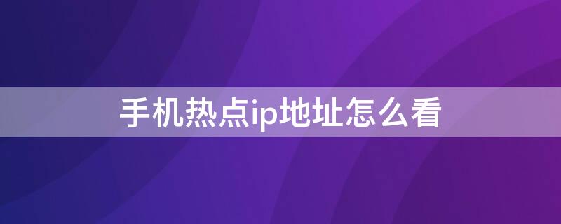 手机热点ip地址怎么看 手机热点的ip地址在哪看