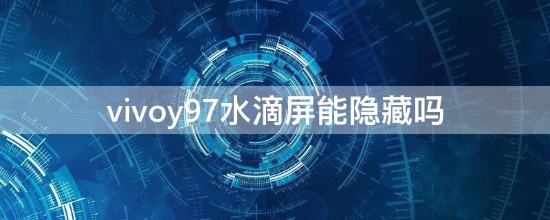 vivoy97水滴屏能隐藏吗 vivoy93水滴屏怎么隐藏